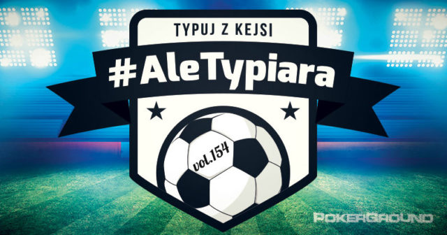 #AleTypiara – czyli typuj z Kejsi vol. 154