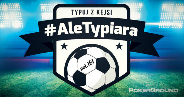 #AleTypiara – czyli typuj z Kejsi vol.161