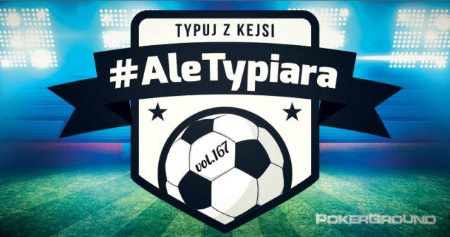 #AleTypiara – czyli typuj z Kejsi vol.167