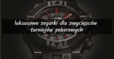 Hublot, Slyde, Movado – luksusowe zegarki dla zwycięzców turniejów pokerowych