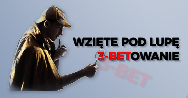 Wzięte pod lupę: 3-betowanie (część I)