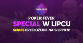Poker Fever Series: Zmiany w terminie rozgrywania dużego Fevera. Special w lipcu!