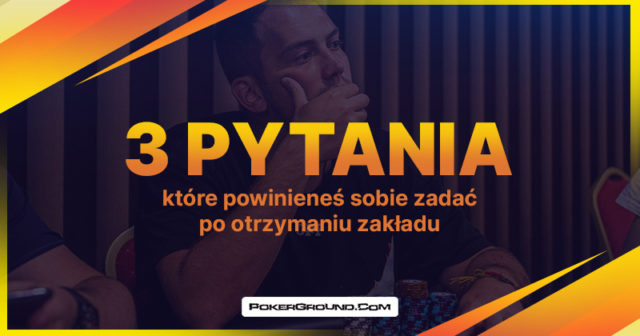 Trzy pytania, które powinieneś sobie zadać po otrzymaniu zakładu