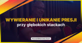 Wywieranie i unikanie presji przy głębokich stackach