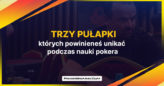 Trzy pułapki, których powinieneś unikać podczas nauki pokera