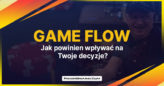 Czym jest „game flow” i jak powinien wpływać na Twoje decyzje?