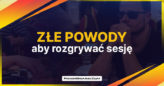 Złe powody, aby rozgrywać sesję