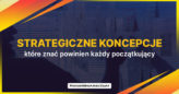 Strategiczne koncepcje, które znać powinien każdy początkujący