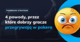 Cztery powody, przez które dobrzy gracze przegrywają w pokera