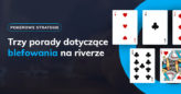 Trzy porady dotyczące blefowania na riverze