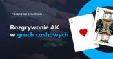 Jak rozgrywać AK w grach cashowych?